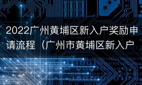 2022广州黄埔区新入户奖励申请流程（广州市黄埔区新入户奖励）