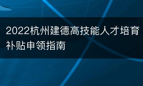 2022杭州建德高技能人才培育补贴申领指南