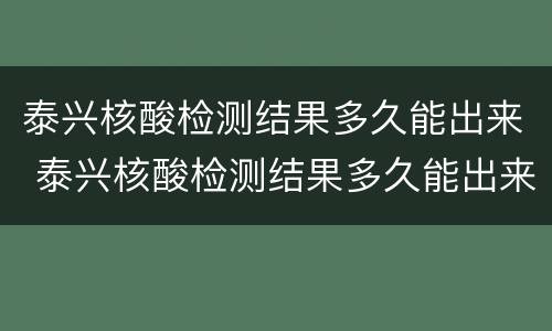 泰兴核酸检测结果多久能出来 泰兴核酸检测结果多久能出来啊