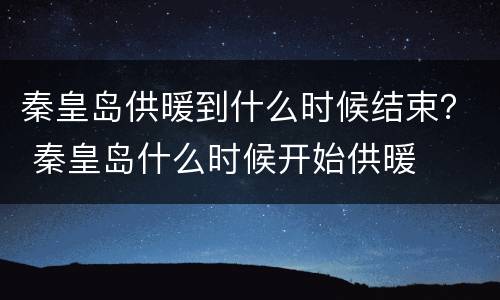 秦皇岛供暖到什么时候结束？ 秦皇岛什么时候开始供暖