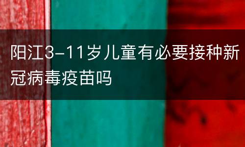 阳江3-11岁儿童有必要接种新冠病毒疫苗吗