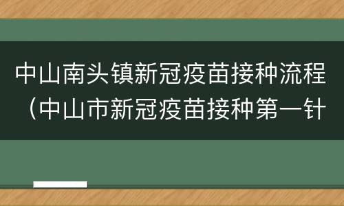 中山南头镇新冠疫苗接种流程（中山市新冠疫苗接种第一针）