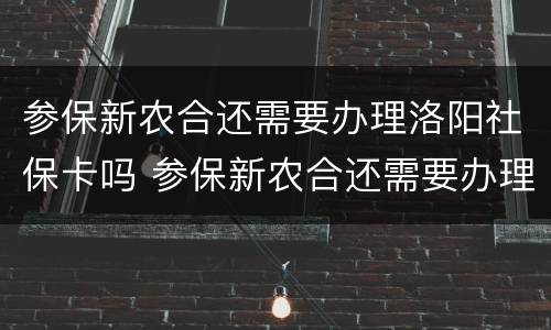 参保新农合还需要办理洛阳社保卡吗 参保新农合还需要办理洛阳社保卡吗现在
