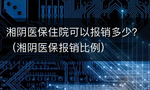 湘阴医保住院可以报销多少？（湘阴医保报销比例）