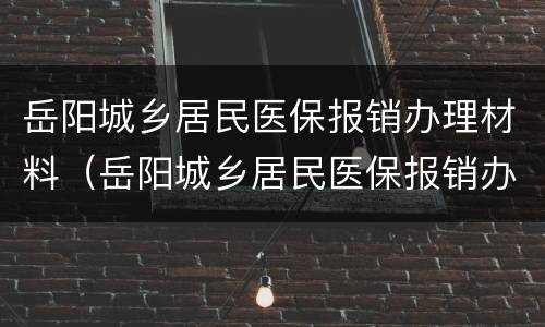 岳阳城乡居民医保报销办理材料（岳阳城乡居民医保报销办理材料清单）
