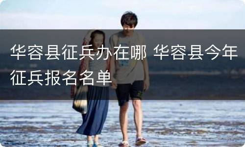 华容县征兵办在哪 华容县今年征兵报名名单