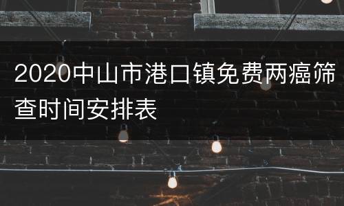 2020中山市港口镇免费两癌筛查时间安排表