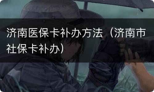 济南医保卡补办方法（济南市社保卡补办）