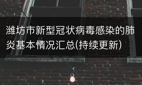 潍坊市新型冠状病毒感染的肺炎基本情况汇总(持续更新)