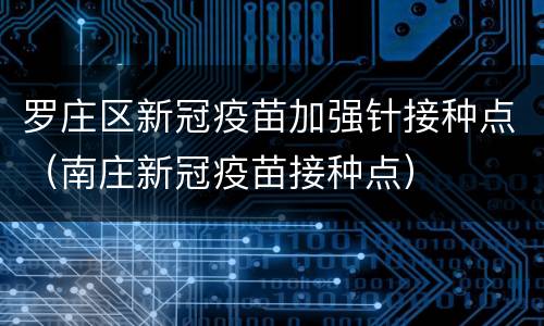 罗庄区新冠疫苗加强针接种点（南庄新冠疫苗接种点）