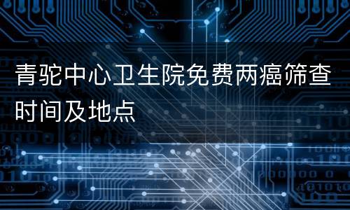 青驼中心卫生院免费两癌筛查时间及地点