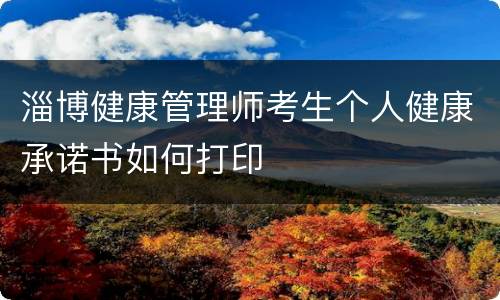 淄博健康管理师考生个人健康承诺书如何打印
