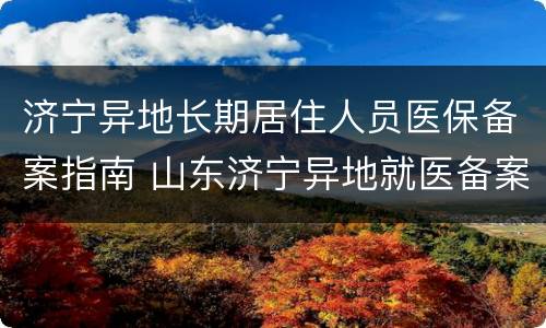 济宁异地长期居住人员医保备案指南 山东济宁异地就医备案流程