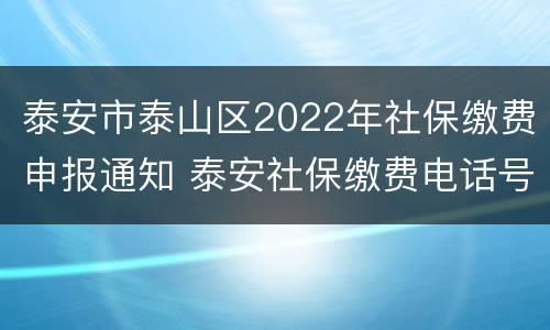 泰安市泰山区2022年社保缴费申报通知 泰安社保缴费电话号码泰山区