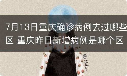 7月13日重庆确诊病例去过哪些区 重庆昨日新增病例是哪个区