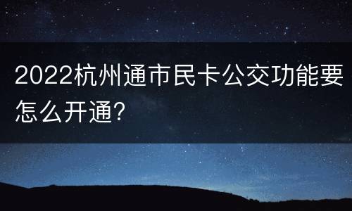 2022杭州通市民卡公交功能要怎么开通?