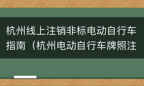 杭州线上注销非标电动自行车指南（杭州电动自行车牌照注销）