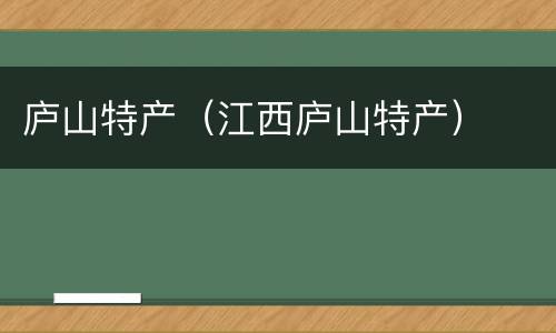 庐山特产（江西庐山特产）