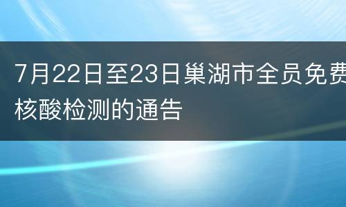 7月22日至23日巢湖市全员免费核酸检测的通告