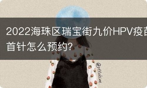 2022海珠区瑞宝街九价HPV疫苗首针怎么预约？