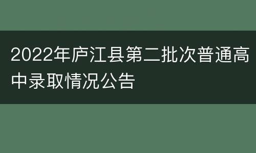 2022年庐江县第二批次普通高中录取情况公告