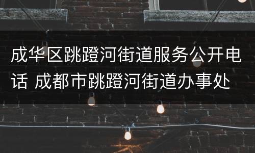 成华区跳蹬河街道服务公开电话 成都市跳蹬河街道办事处