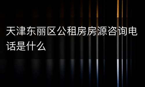 天津东丽区公租房房源咨询电话是什么