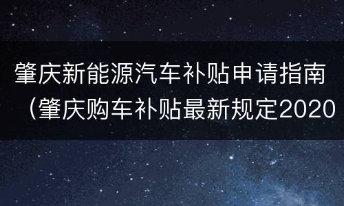肇庆新能源汽车补贴申请指南（肇庆购车补贴最新规定2020）