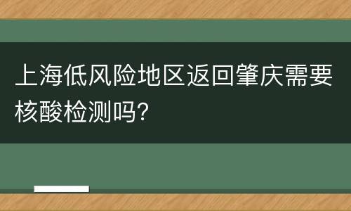上海低风险地区返回肇庆需要核酸检测吗？