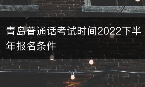 青岛普通话考试时间2022下半年报名条件
