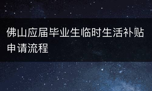 佛山应届毕业生临时生活补贴申请流程