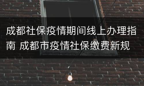 成都社保疫情期间线上办理指南 成都市疫情社保缴费新规
