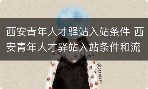 西安青年人才驿站入站条件 西安青年人才驿站入站条件和流程