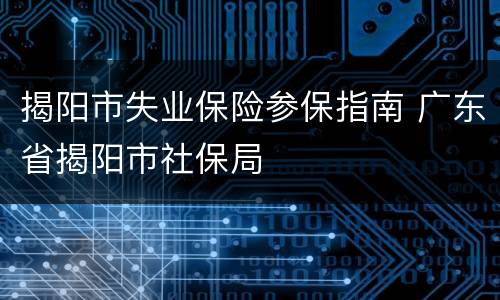 揭阳市失业保险参保指南 广东省揭阳市社保局