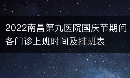 2022南昌第九医院国庆节期间各门诊上班时间及排班表