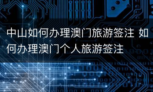 中山如何办理澳门旅游签注 如何办理澳门个人旅游签注