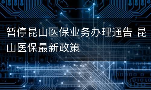 暂停昆山医保业务办理通告 昆山医保最新政策