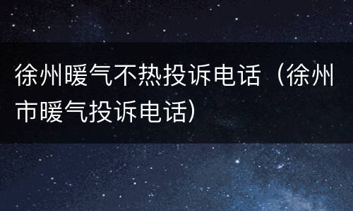 徐州暖气不热投诉电话（徐州市暖气投诉电话）