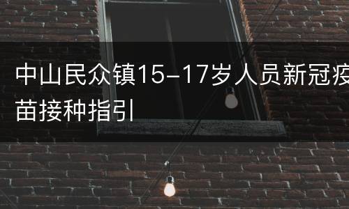 中山民众镇15-17岁人员新冠疫苗接种指引