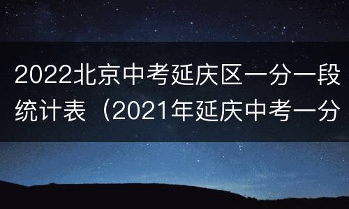 2022北京中考延庆区一分一段统计表（2021年延庆中考一分一段）