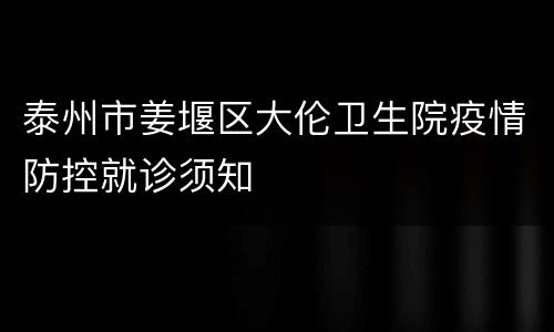 泰州市姜堰区大伦卫生院疫情防控就诊须知