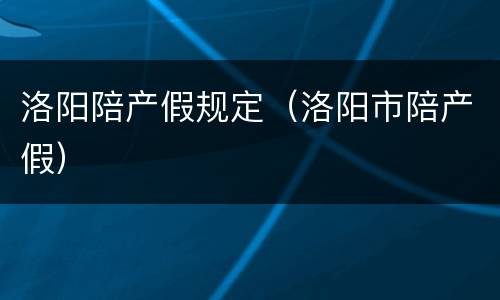 洛阳陪产假规定（洛阳市陪产假）