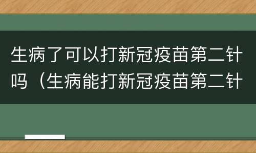 生病了可以打新冠疫苗第二针吗（生病能打新冠疫苗第二针吗）