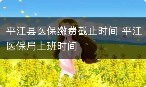 平江县医保缴费截止时间 平江医保局上班时间