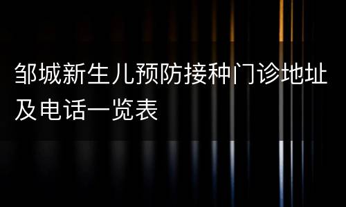 邹城新生儿预防接种门诊地址及电话一览表