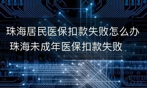 珠海居民医保扣款失败怎么办 珠海未成年医保扣款失败