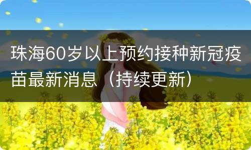 珠海60岁以上预约接种新冠疫苗最新消息（持续更新）