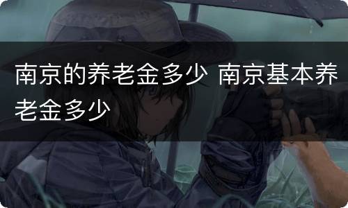 南京的养老金多少 南京基本养老金多少