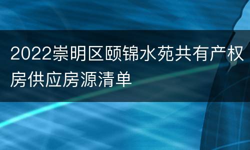 2022崇明区颐锦水苑共有产权房供应房源清单