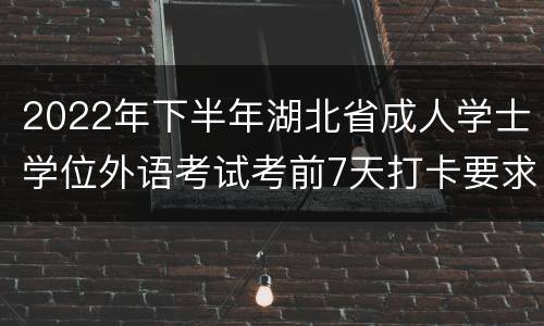 2022年下半年湖北省成人学士学位外语考试考前7天打卡要求